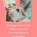 Resting In The Lord When you Feel Overwhelmed and Frustrated Resting in the Lord When You Feel...